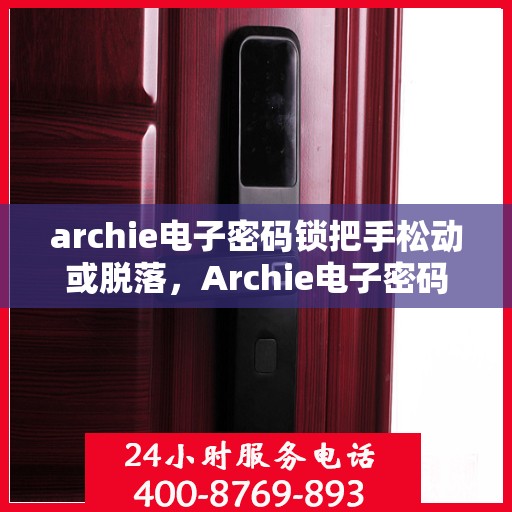 archie电子密码锁把手松动或脱落，Archie电子密码锁把手松动脱落问题解析与解决方案