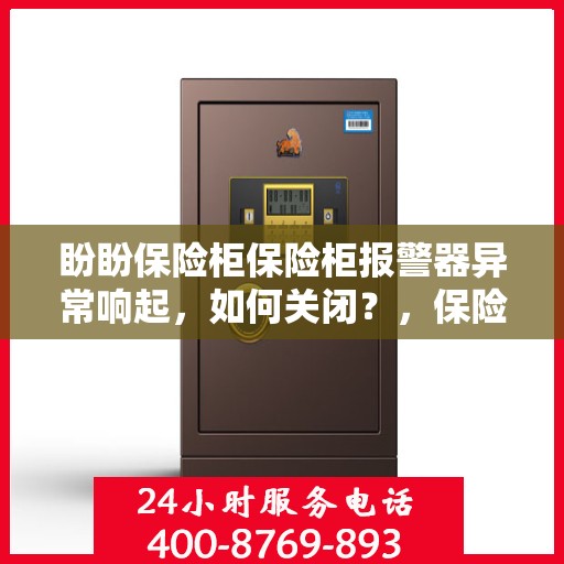 盼盼保险柜保险柜报警器异常响起，如何关闭？，保险柜报警器异常响应指南，解决盼盼保险柜报警关闭问题