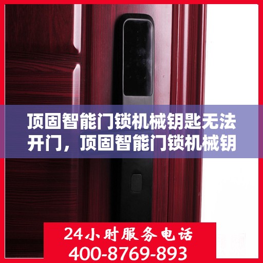 顶固智能门锁机械钥匙无法开门，顶固智能门锁机械钥匙故障无法开启门户