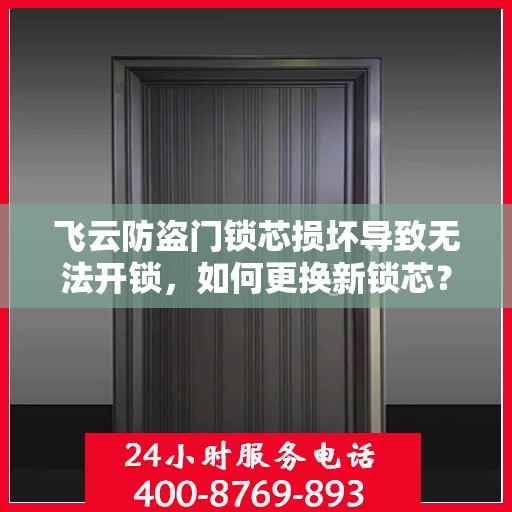 飞云防盗门锁芯损坏导致无法开锁，如何更换新锁芯？，飞云防盗门锁芯损坏换芯攻略，轻松解决无法开锁问题