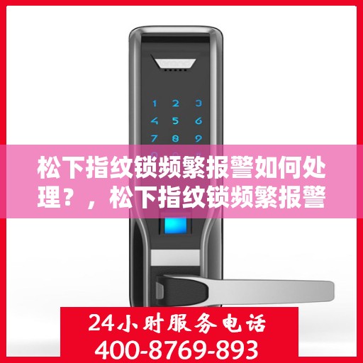 松下指纹锁频繁报警如何处理？，松下指纹锁频繁报警的解决方法