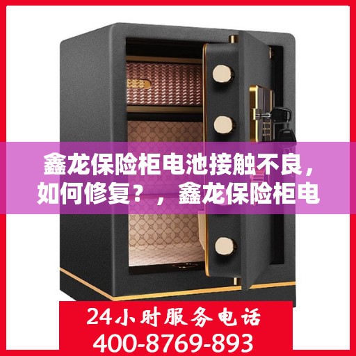 鑫龙保险柜电池接触不良，如何修复？，鑫龙保险柜电池接触不良修复指南