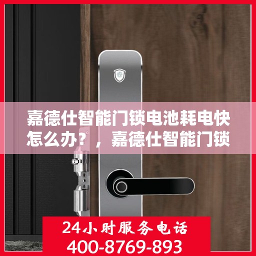 嘉德仕智能门锁电池耗电快怎么办？，嘉德仕智能门锁电池耗电快，解决方法全解析