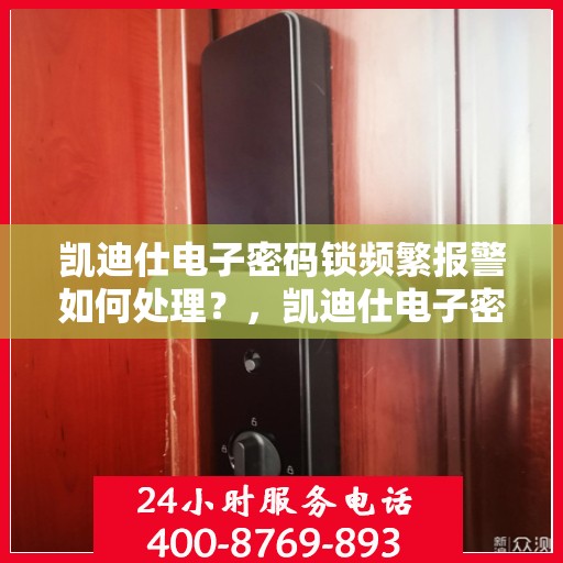 凯迪仕电子密码锁频繁报警如何处理？，凯迪仕电子密码锁频繁报警的解决方法