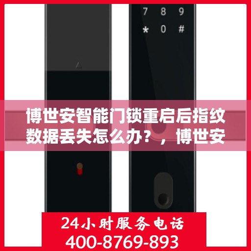 博世安智能门锁重启后指纹数据丢失怎么办？，博世安智能门锁重启后指纹数据丢失解决方案指南