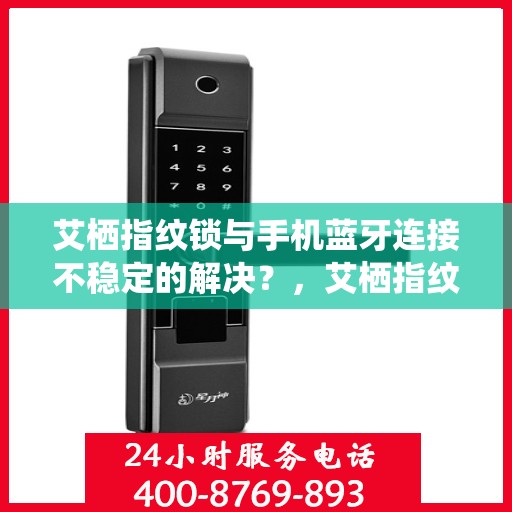 艾栖指纹锁与手机蓝牙连接不稳定的解决？，艾栖指纹锁蓝牙连接不稳定问题解决方案