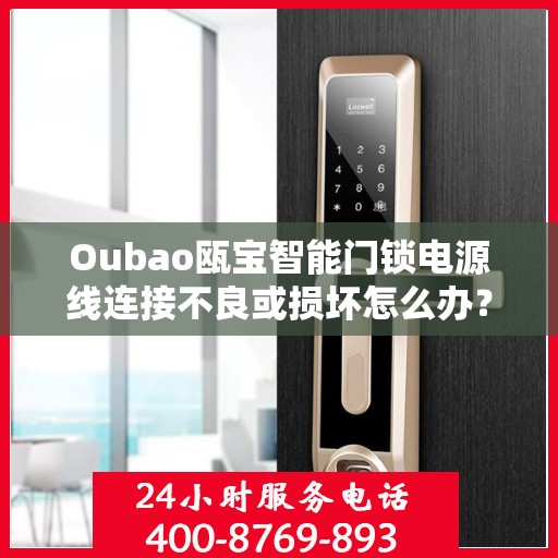 Oubao瓯宝智能门锁电源线连接不良或损坏怎么办？，Oubao瓯宝智能门锁电源线问题解决方案，连接不良或损坏该怎么办？