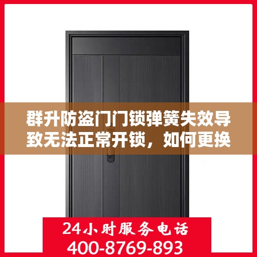 群升防盗门门锁弹簧失效导致无法正常开锁，如何更换？，群升防盗门门锁弹簧失效解决方法，更换流程详解