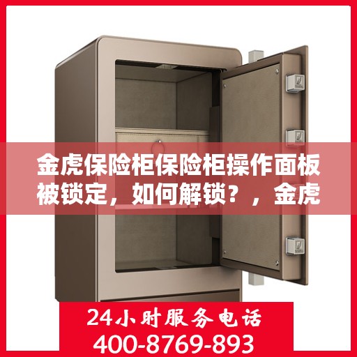 金虎保险柜保险柜操作面板被锁定，如何解锁？，金虎保险柜操作面板锁定解锁攻略