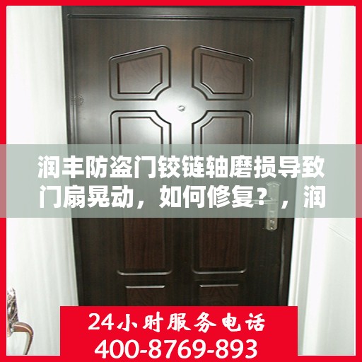 润丰防盗门铰链轴磨损导致门扇晃动，如何修复？，润丰防盗门铰链轴磨损修复指南，解决门扇晃动问题