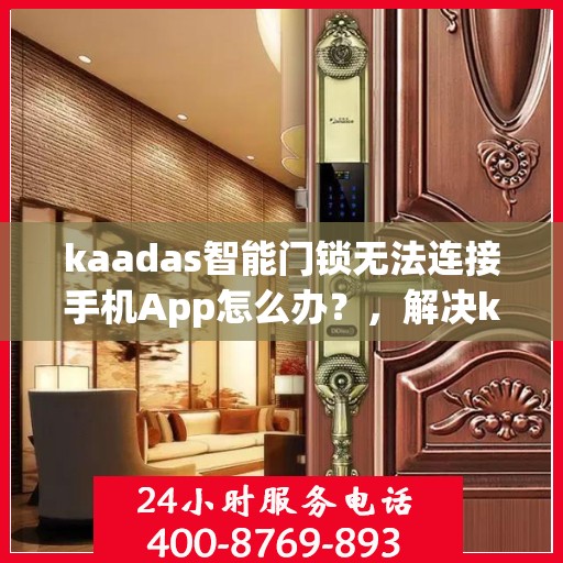 kaadas智能门锁无法连接手机App怎么办？，解决kaadas智能门锁无法连接手机App的问题