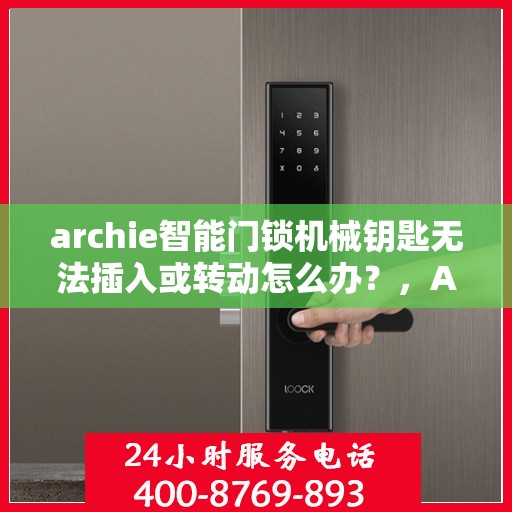 archie智能门锁机械钥匙无法插入或转动怎么办？，Archie智能门锁机械钥匙插入与转动问题解决方案