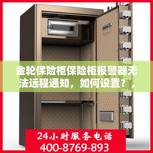 金轮保险柜保险柜报警器无法远程通知，如何设置？，金轮保险柜报警器远程通知设置指南，解决无法远程通知问题