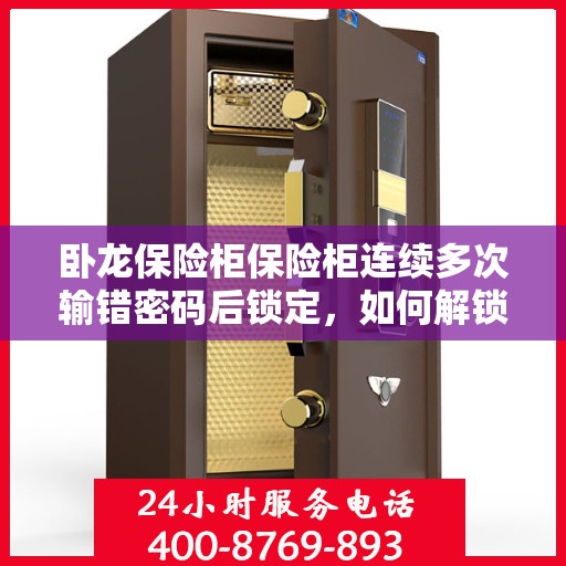 卧龙保险柜保险柜连续多次输错密码后锁定，如何解锁？，卧龙保险柜密码多次输错锁定，解锁方法与步骤解析