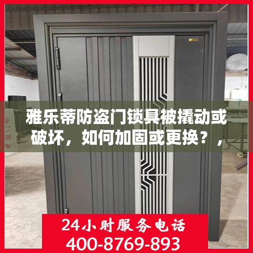 雅乐蒂防盗门锁具被撬动或破坏，如何加固或更换？，雅乐蒂防盗门锁具加固与更换指南，应对撬锁破坏的实用建议