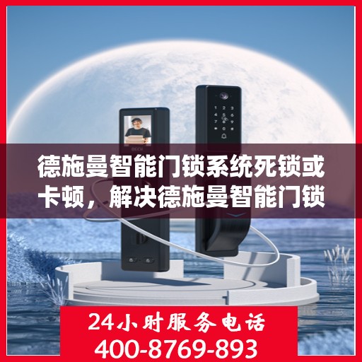 德施曼智能门锁系统死锁或卡顿，解决德施曼智能门锁系统死锁或卡顿问题的步骤与技巧