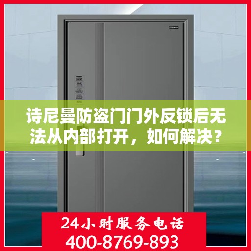 诗尼曼防盗门门外反锁后无法从内部打开，如何解决？，诗尼曼防盗门门外反锁内部打开难题，解决方案全解析
