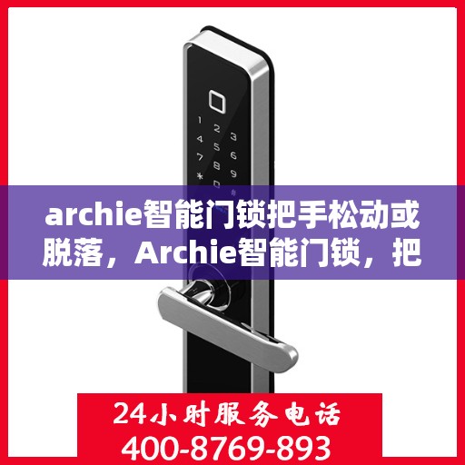 archie智能门锁把手松动或脱落，Archie智能门锁，把手松动脱落问题解析与解决方案