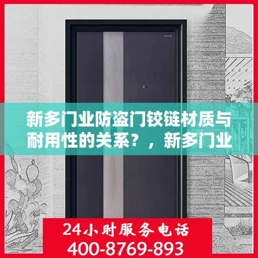 新多门业防盗门铰链材质与耐用性的关系？，新多门业防盗门铰链材质与耐用性深度解析