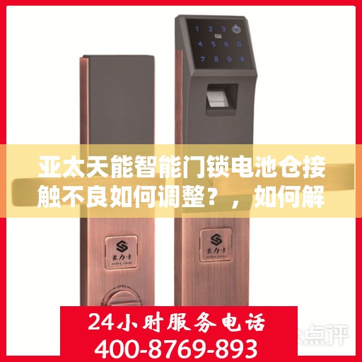 亚太天能智能门锁电池仓接触不良如何调整？，如何解决亚太天能智能门锁电池仓接触不良问题？