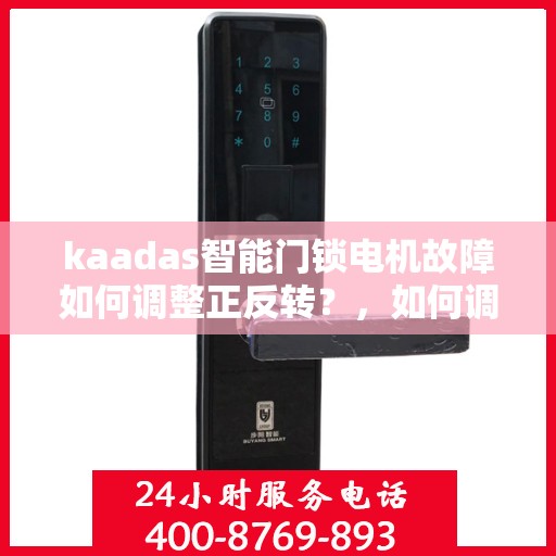 kaadas智能门锁电机故障如何调整正反转？，如何调整kaadas智能门锁的电机正反转？