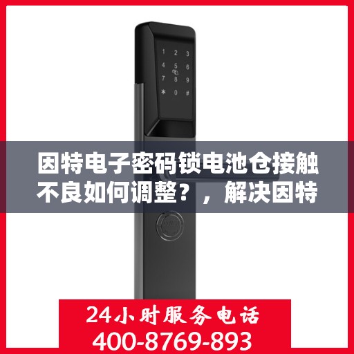 因特电子密码锁电池仓接触不良如何调整？，解决因特电子密码锁电池仓接触不良的方法