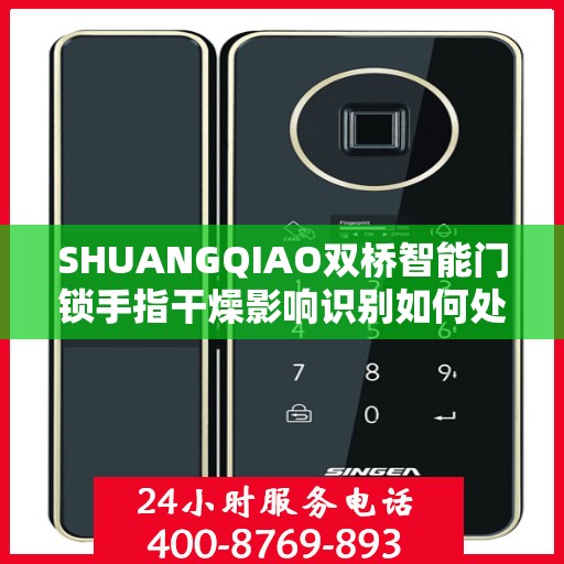 SHUANGQIAO双桥智能门锁手指干燥影响识别如何处理？，双桥智能门锁手指干燥影响识别解决方案探讨