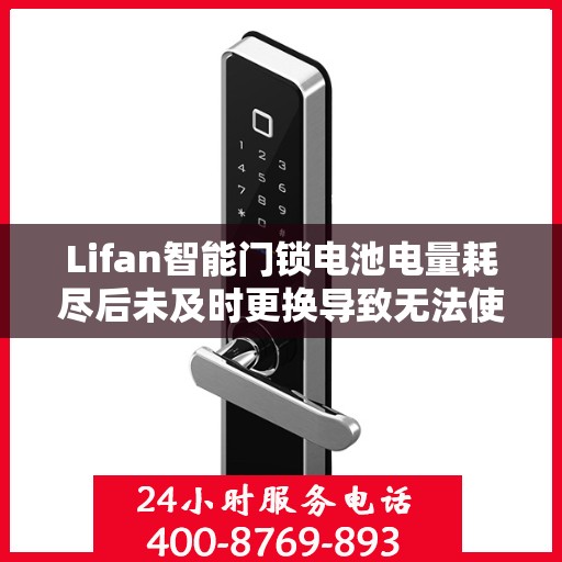 Lifan智能门锁电池电量耗尽后未及时更换导致无法使用怎么办？，Lifan智能门锁电池耗尽应急指南，解决电量不足导致的使用难题
