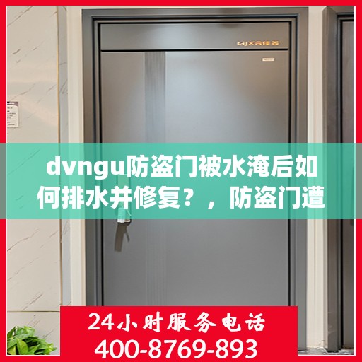 dvngu防盗门被水淹后如何排水并修复？，防盗门遭遇水淹后的排水与修复指南