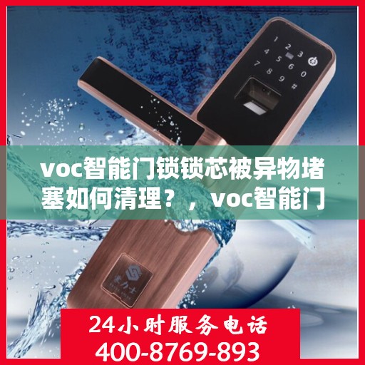 voc智能门锁锁芯被异物堵塞如何清理？，voc智能门锁锁芯被异物堵塞的清理方法