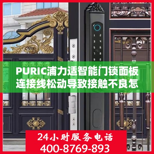 PURIC浦力适智能门锁面板连接线松动导致接触不良怎么办？，PURIC智能门锁面板连接线松动解决方案，接触不良问题处理指南