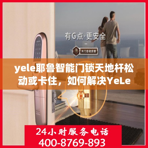 yele耶鲁智能门锁天地杆松动或卡住，如何解决YeLe(Yele)智能门锁的天地杆松动或卡住问题？