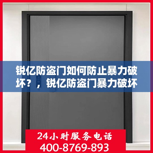 锐亿防盗门如何防止暴力破坏？，锐亿防盗门暴力破坏防范攻略，守护您的安全之门