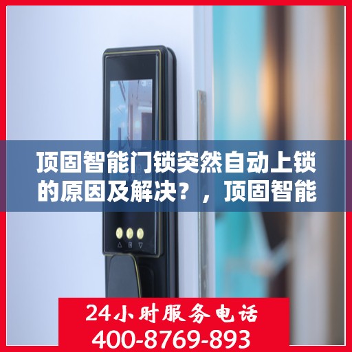 顶固智能门锁突然自动上锁的原因及解决？，顶固智能门锁意外自动上锁原因解析与解决策略