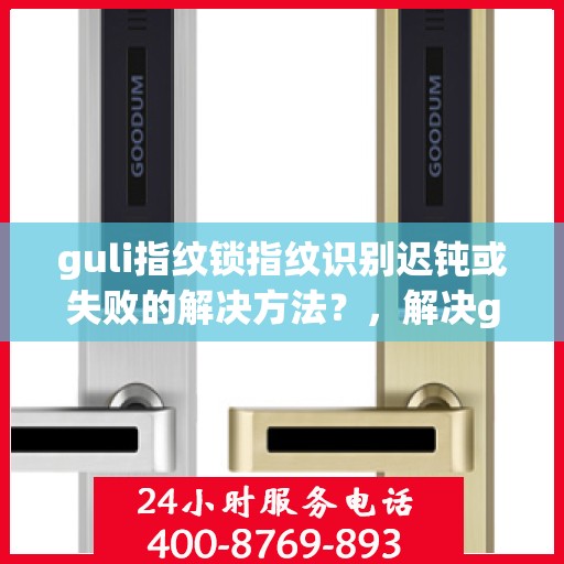 guli指纹锁指纹识别迟钝或失败的解决方法？，解决guli指纹锁指纹识别迟钝与失败的有效方法