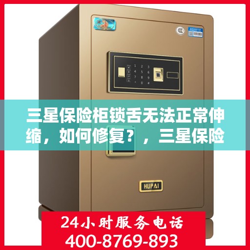 三星保险柜锁舌无法正常伸缩，如何修复？，三星保险柜锁舌修复指南，解决锁舌伸缩问题，轻松恢复使用！