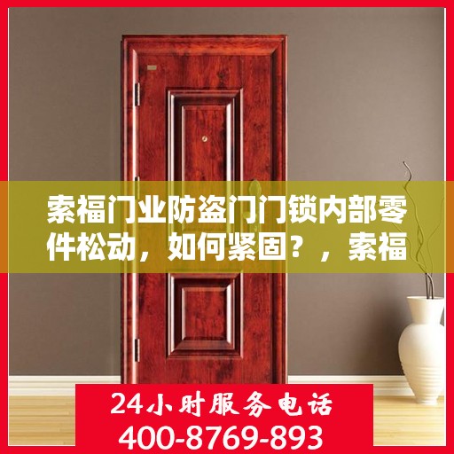 索福门业防盗门门锁内部零件松动，如何紧固？，索福门业防盗门门锁内部零件松动解决方案，紧固方法与步骤详解