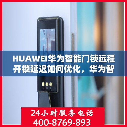 HUAWEI华为智能门锁远程开锁延迟如何优化，华为智能门锁远程开锁延迟优化解析