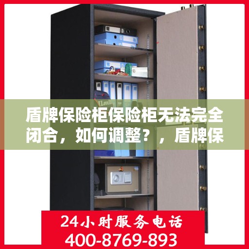 盾牌保险柜保险柜无法完全闭合，如何调整？，盾牌保险柜调整指南，解决无法完全闭合问题