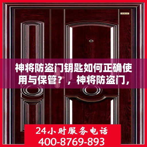 神将防盗门钥匙如何正确使用与保管？，神将防盗门，正确使用与保管钥匙攻略