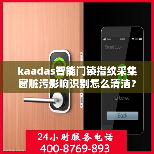 kaadas智能门锁指纹采集窗脏污影响识别怎么清洁？，如何清洁智能门锁的指纹采集窗口以保证其正常识别？