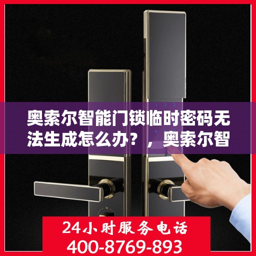 奥索尔智能门锁临时密码无法生成怎么办？，奥索尔智能门锁临时密码生成故障解决攻略