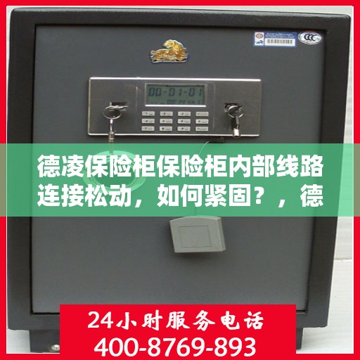 德凌保险柜保险柜内部线路连接松动，如何紧固？，德凌保险柜内部线路连接松动解决方案，如何紧固操作指南