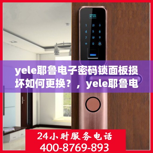 yele耶鲁电子密码锁面板损坏如何更换？，yele耶鲁电子密码锁面板损坏的更换步骤