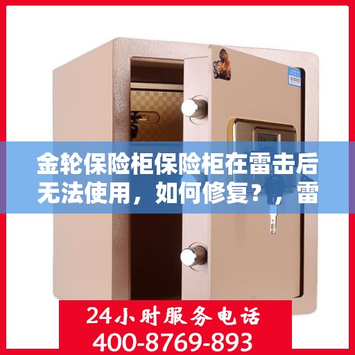 金轮保险柜保险柜在雷击后无法使用，如何修复？，雷击后金轮保险柜故障修复指南，恢复保险柜使用功能的方法