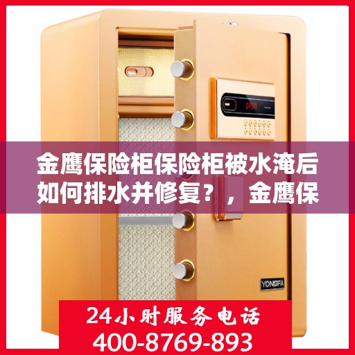 金鹰保险柜保险柜被水淹后如何排水并修复？，金鹰保险柜水淹后的排水与修复指南