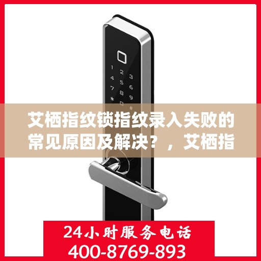 艾栖指纹锁指纹录入失败的常见原因及解决？，艾栖指纹锁指纹录入失败原因解析与解决策略