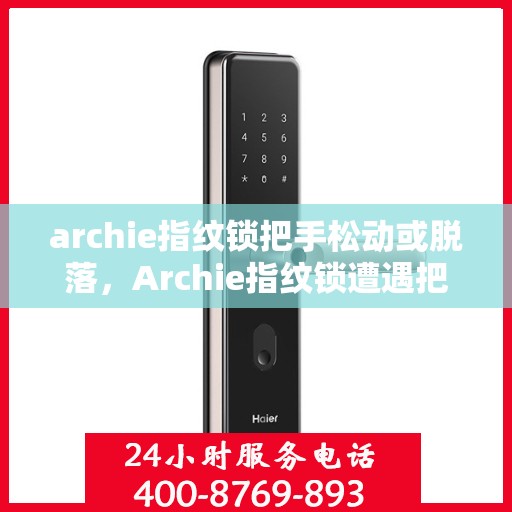 archie指纹锁把手松动或脱落，Archie指纹锁遭遇把手松动脱落问题，如何解决？