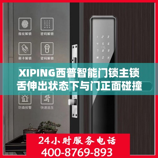 XIPING西普智能门锁主锁舌伸出状态下与门正面碰撞导致主锁舌变形造成卡怎么办？，西普智能门锁主锁舌碰撞变形处理指南，解决卡涩问题的方法与策略