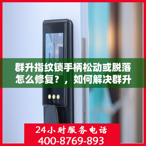 群升指纹锁手柄松动或脱落怎么修复？，如何解决群升指纹锁手柄松动或脱落问题？